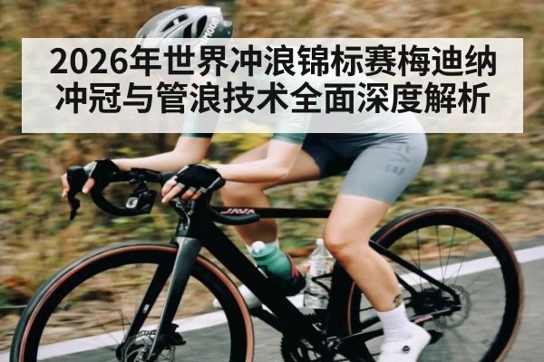 2026年世界冲浪锦标赛梅迪纳冲冠与管浪技术全面深度解析